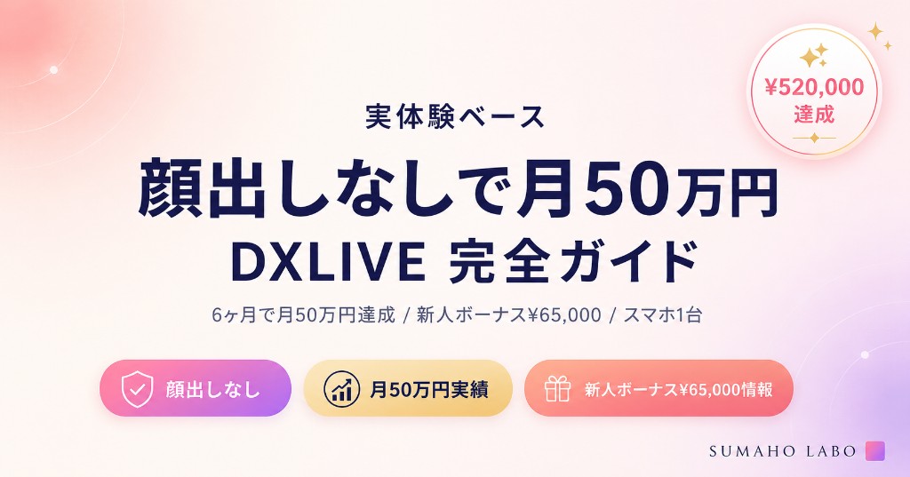 顔出しなしで月50万円も狙えるDXLIVE完全ガイドのOGPバナー画像（SUMAHO LABO実体験ベース・¥520,000達成・新人ボーナス¥65,000・顔出しなし対応・スマホ1台で完結）。